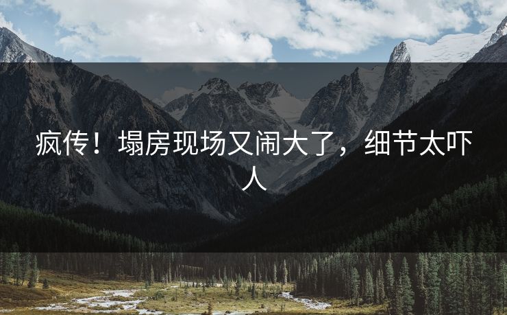 疯传！塌房现场又闹大了，细节太吓人