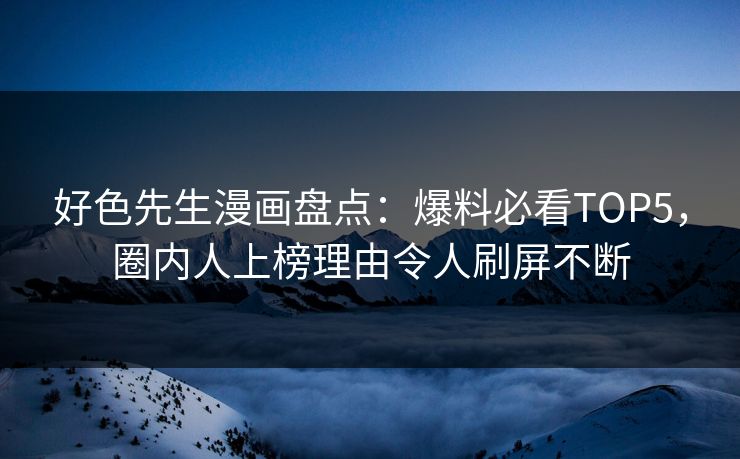 好色先生漫画盘点：爆料必看TOP5，圈内人上榜理由令人刷屏不断