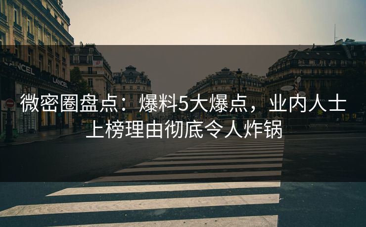微密圈盘点：爆料5大爆点，业内人士上榜理由彻底令人炸锅