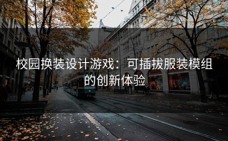 校园换装设计游戏：可插拔服装模组的创新体验