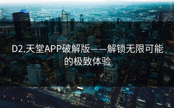 D2.天堂APP破解版——解锁无限可能的极致体验