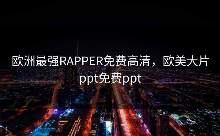 欧洲最强RAPPER免费高清，欧美大片ppt免费ppt