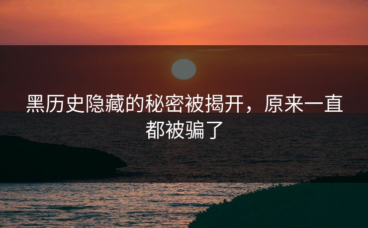 黑历史隐藏的秘密被揭开，原来一直都被骗了