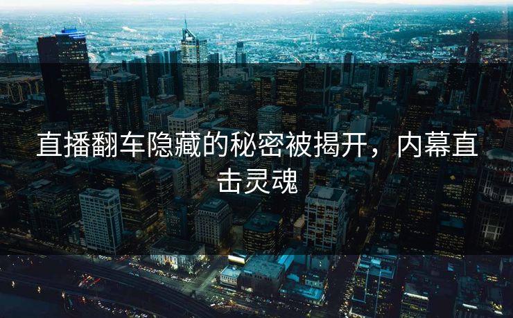 直播翻车隐藏的秘密被揭开，内幕直击灵魂