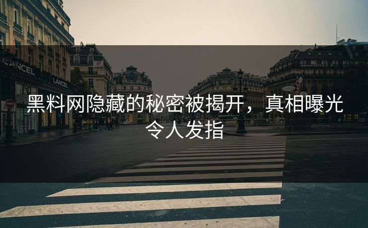 黑料网隐藏的秘密被揭开，真相曝光令人发指