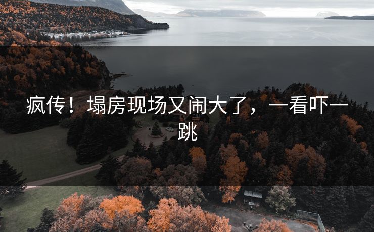疯传！塌房现场又闹大了，一看吓一跳
