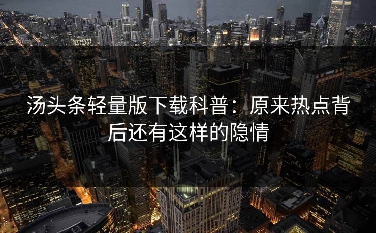 汤头条轻量版下载科普：原来热点背后还有这样的隐情