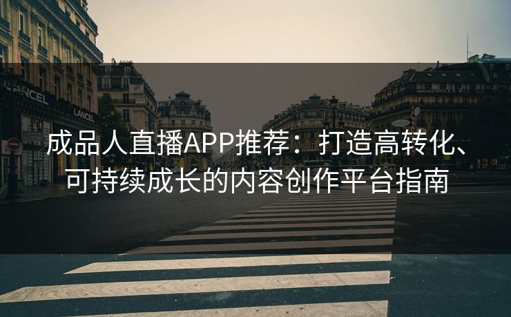 成品人直播APP推荐：打造高转化、可持续成长的内容创作平台指南