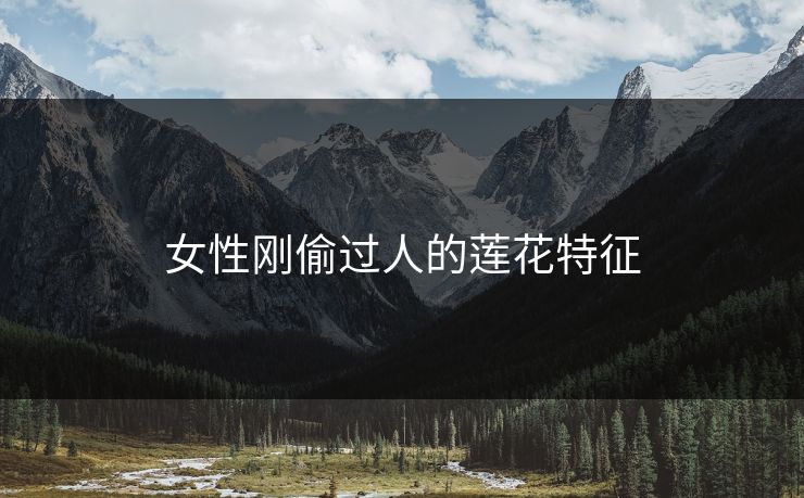 女性刚偷过人的莲花特征