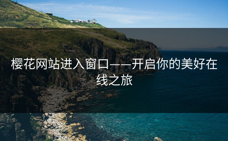 樱花网站进入窗口——开启你的美好在线之旅
