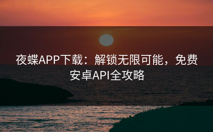 夜蝶APP下载：解锁无限可能，免费安卓API全攻略