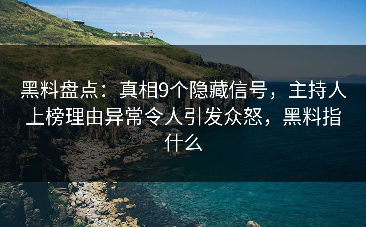 黑料盘点：真相9个隐藏信号，主持人上榜理由异常令人引发众怒，黑料指什么