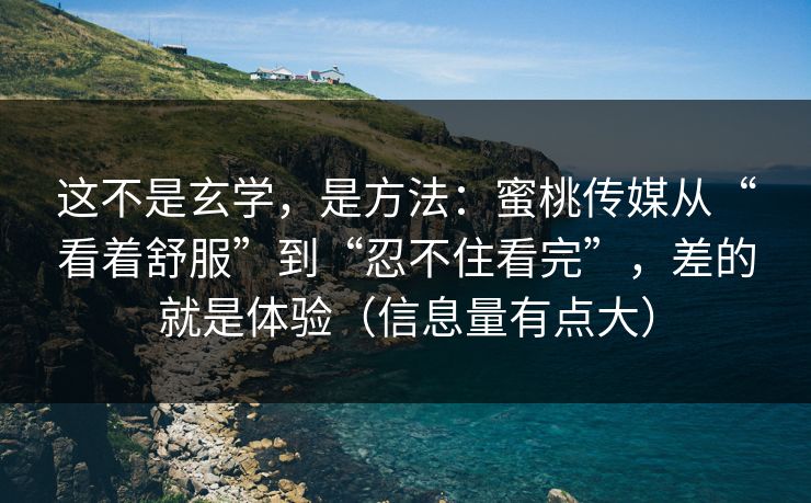 这不是玄学，是方法：蜜桃传媒从“看着舒服”到“忍不住看完”，差的就是体验（信息量有点大）